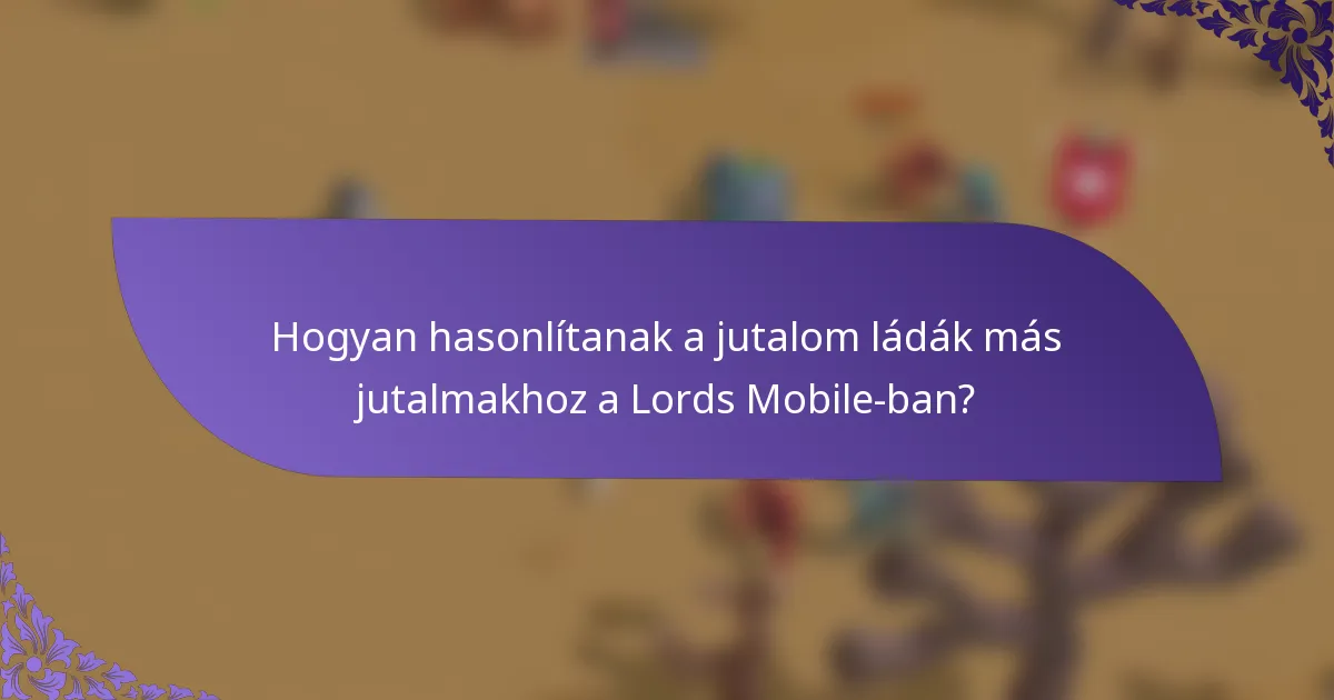 Hogyan hasonlítanak a jutalom ládák más jutalmakhoz a Lords Mobile-ban?