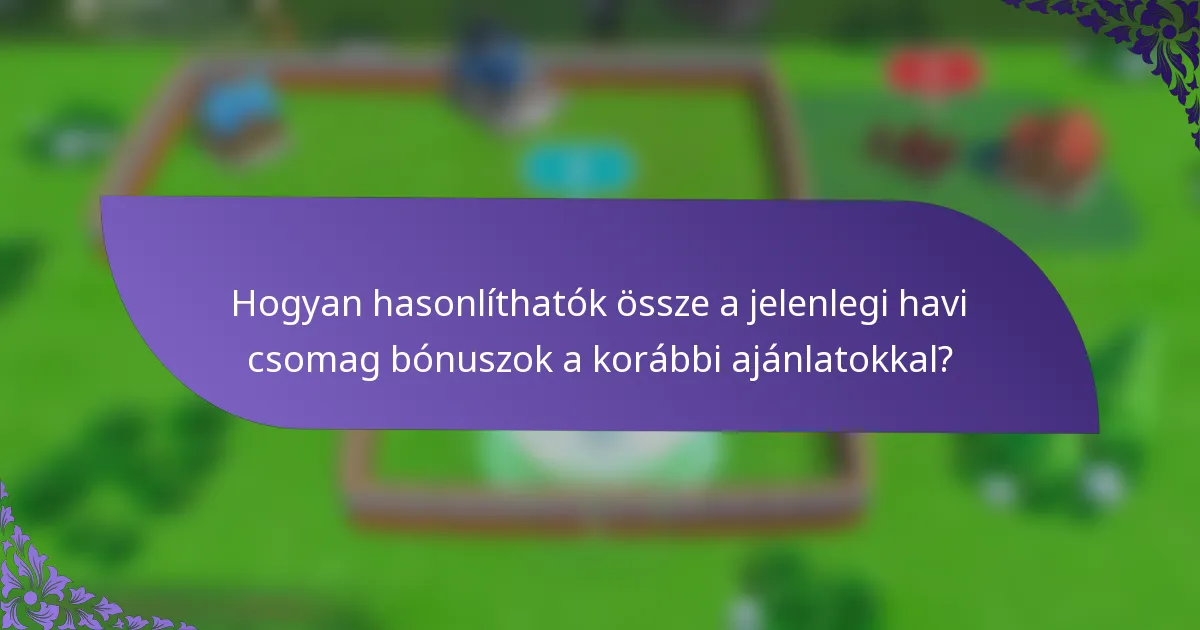 Hogyan hasonlíthatók össze a jelenlegi havi csomag bónuszok a korábbi ajánlatokkal?