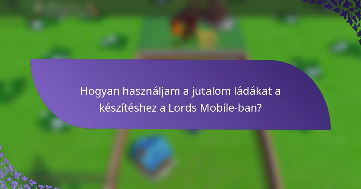 Hogyan használjam a jutalom ládákat a készítéshez a Lords Mobile-ban?