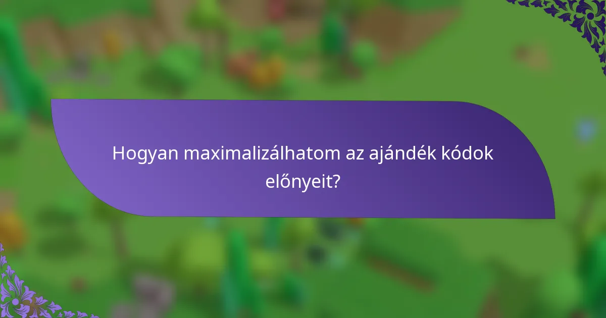 Hogyan maximalizálhatom az ajándék kódok előnyeit?
