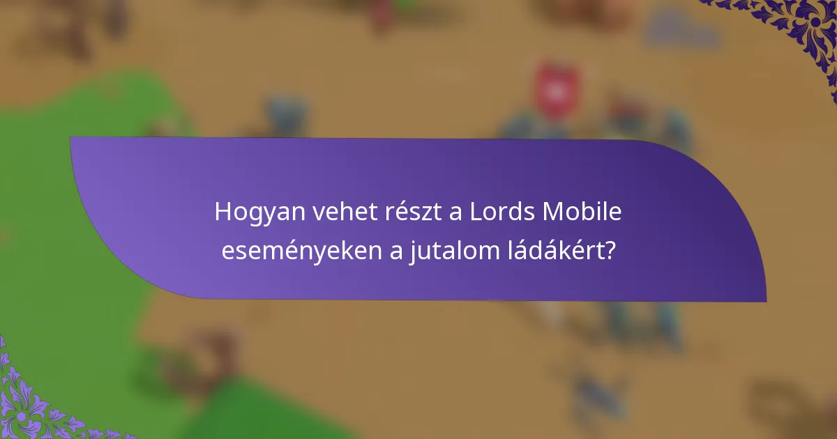 Hogyan vehet részt a Lords Mobile eseményeken a jutalom ládákért?