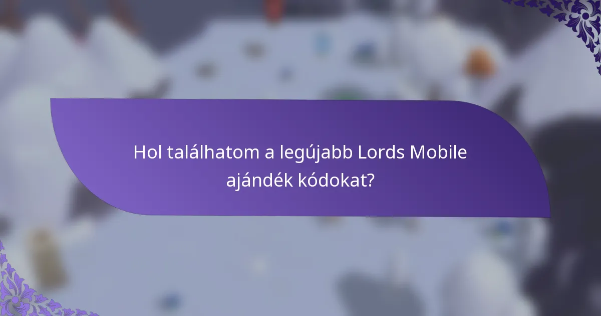 Hol találhatom a legújabb Lords Mobile ajándék kódokat?