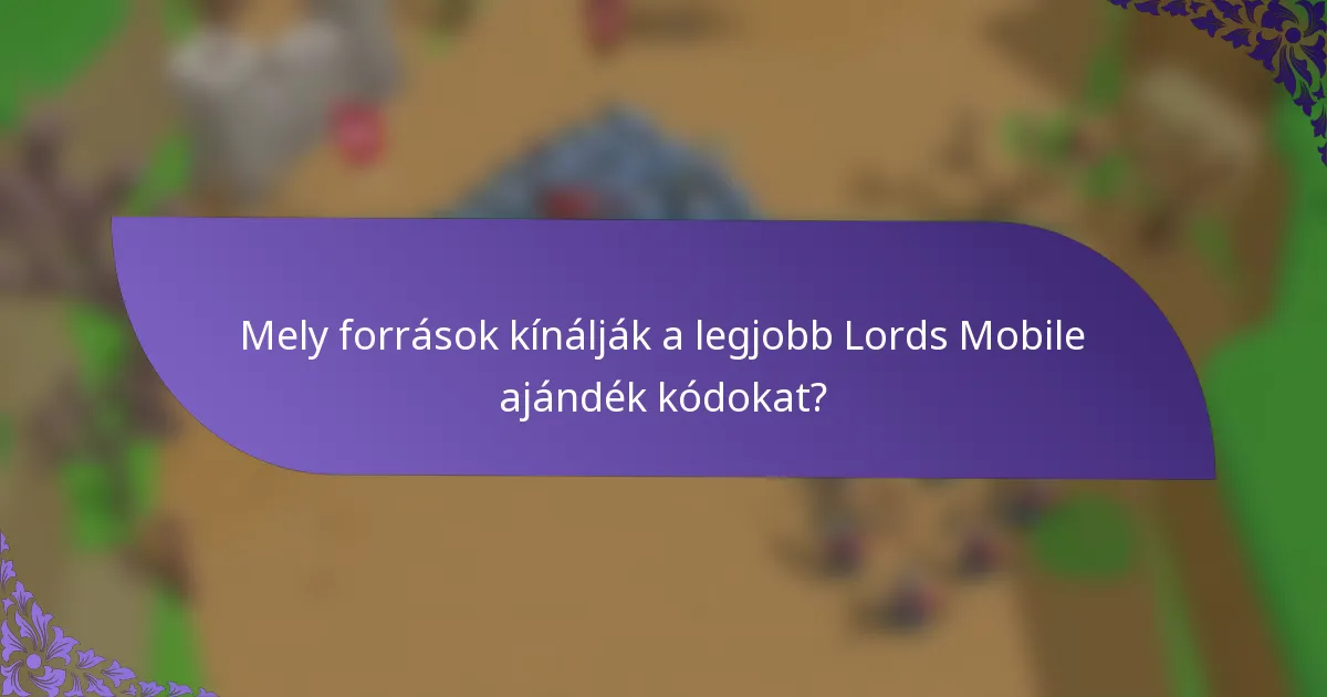 Mely források kínálják a legjobb Lords Mobile ajándék kódokat?