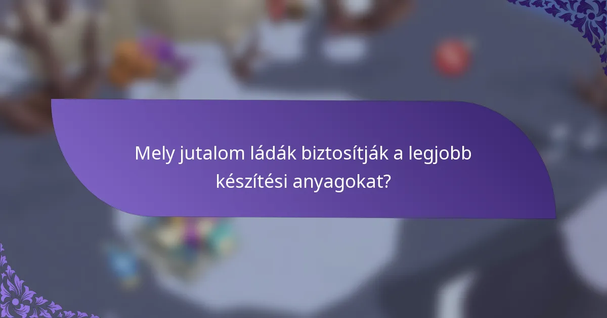 Mely jutalom ládák biztosítják a legjobb készítési anyagokat?