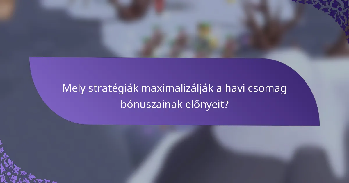 Mely stratégiák maximalizálják a havi csomag bónuszainak előnyeit?