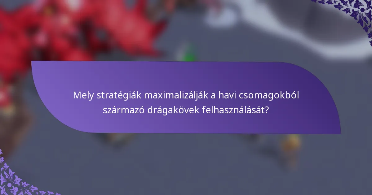 Mely stratégiák maximalizálják a havi csomagokból származó drágakövek felhasználását?