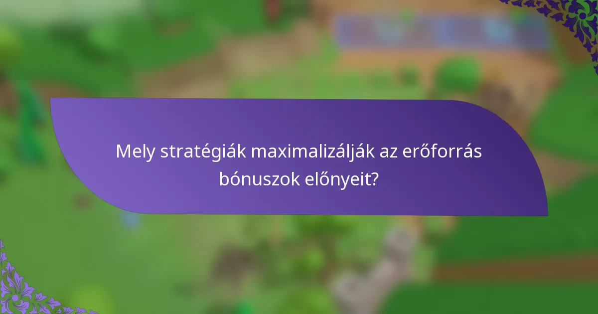 Mely stratégiák maximalizálják az erőforrás bónuszok előnyeit?