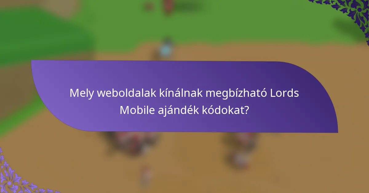 Mely weboldalak kínálnak megbízható Lords Mobile ajándék kódokat?