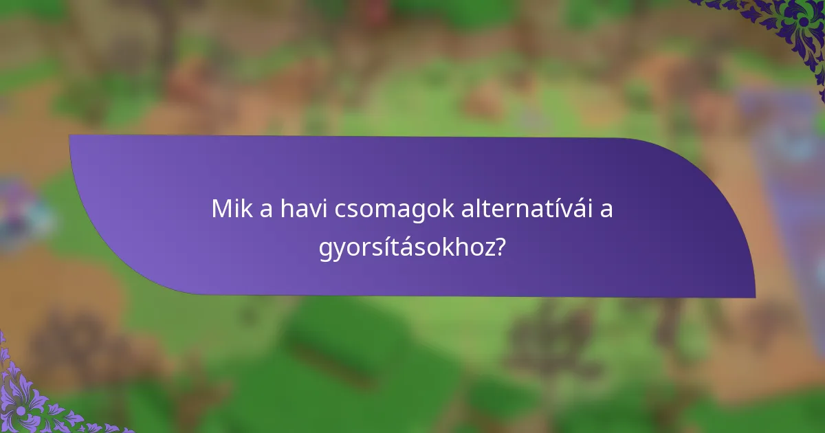 Mik a havi csomagok alternatívái a gyorsításokhoz?