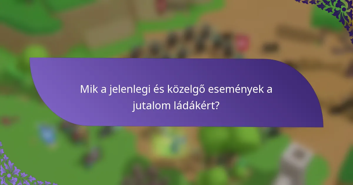 Mik a jelenlegi és közelgő események a jutalom ládákért?