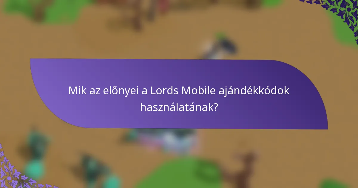 Mik az előnyei a Lords Mobile ajándékkódok használatának?