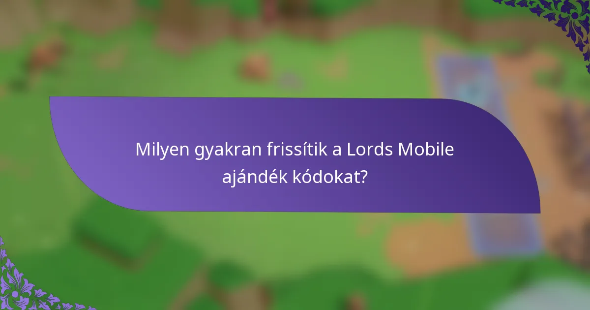 Milyen gyakran frissítik a Lords Mobile ajándék kódokat?