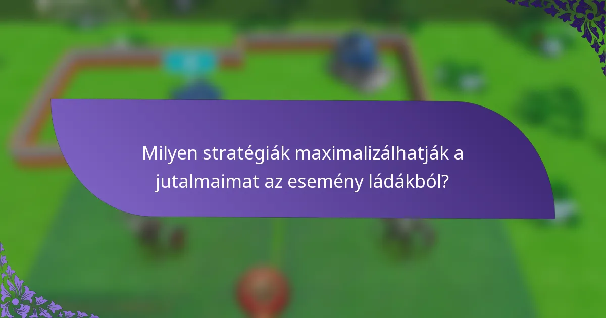 Milyen stratégiák maximalizálhatják a jutalmaimat az esemény ládákból?