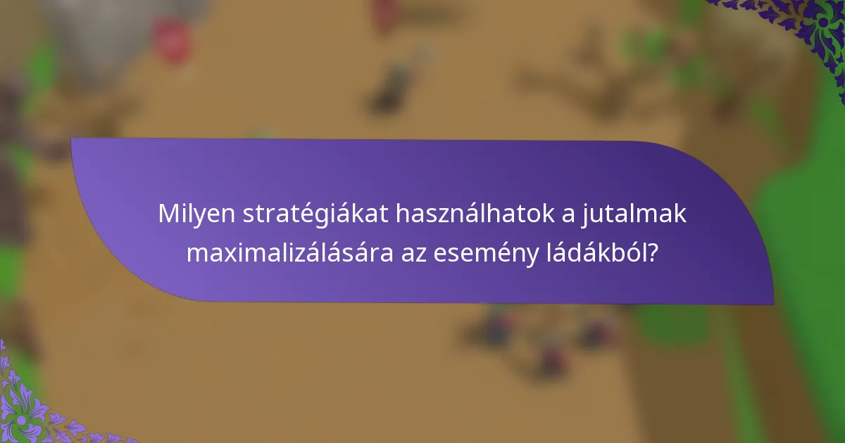 Milyen stratégiákat használhatok a jutalmak maximalizálására az esemény ládákból?