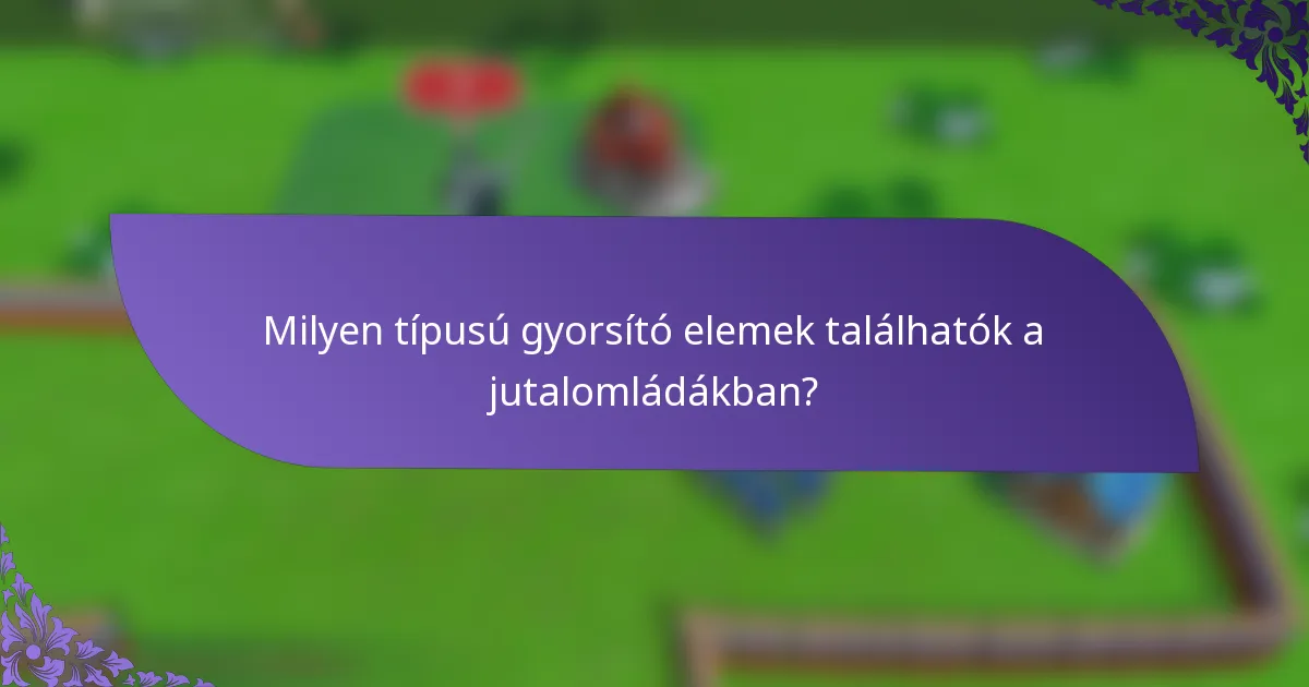 Milyen típusú gyorsító elemek találhatók a jutalomládákban?