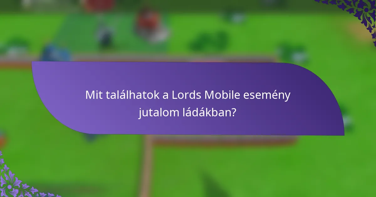Mit találhatok a Lords Mobile esemény jutalom ládákban?
