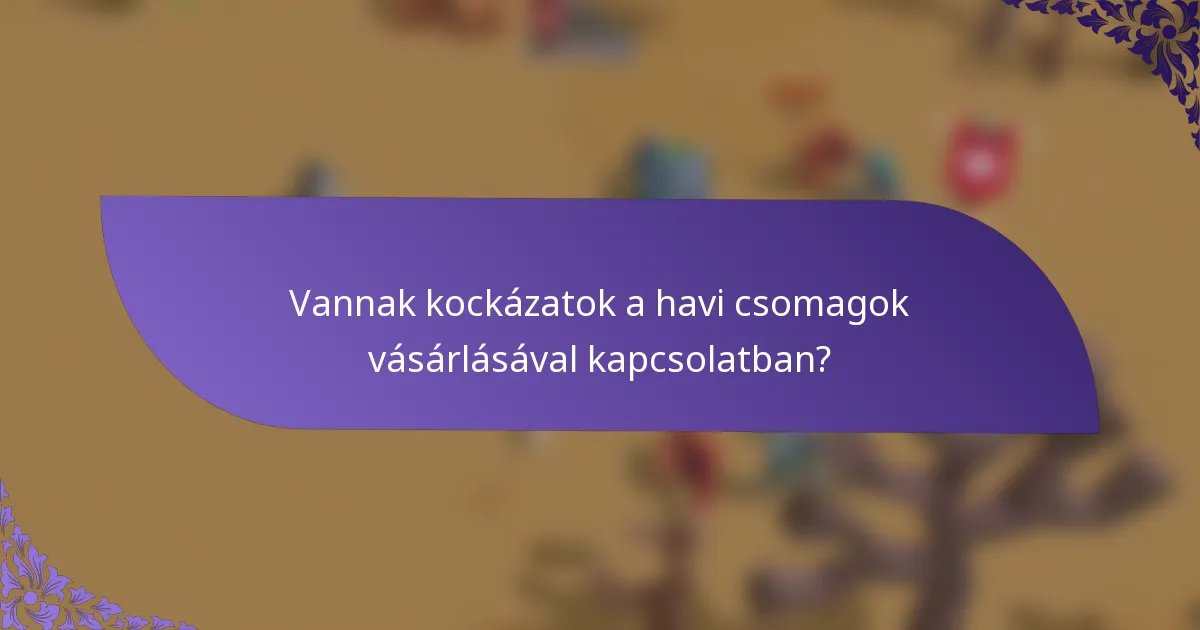 Vannak kockázatok a havi csomagok vásárlásával kapcsolatban?